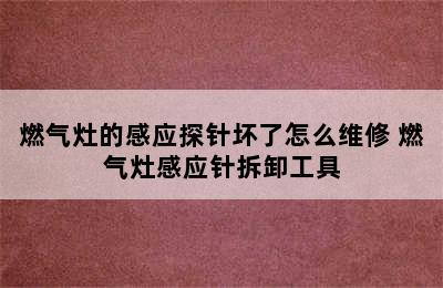 燃气灶的感应探针坏了怎么维修 燃气灶感应针拆卸工具